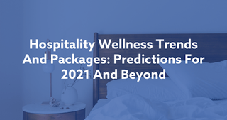 hospitality-wellness-trends-and-packages-preditctions-for-2021-and-beyond